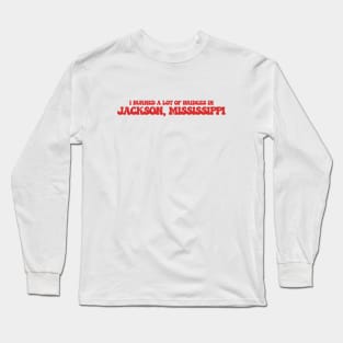 I burned a lot of bridges in Jackson, Mississippi Long Sleeve T-Shirt